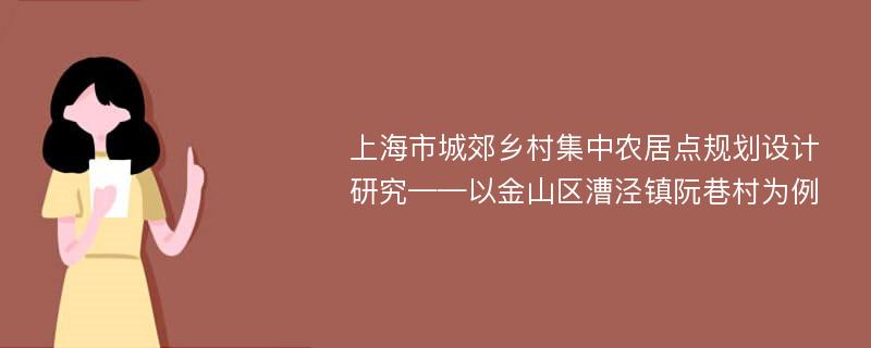 上海市城郊乡村集中农居点规划设计研究——以金山区漕泾镇阮巷村为例