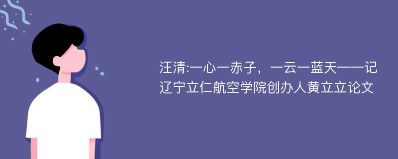 汪清:一心一赤子，一云一蓝天——记辽宁立仁航空学院创办人黄立立论文