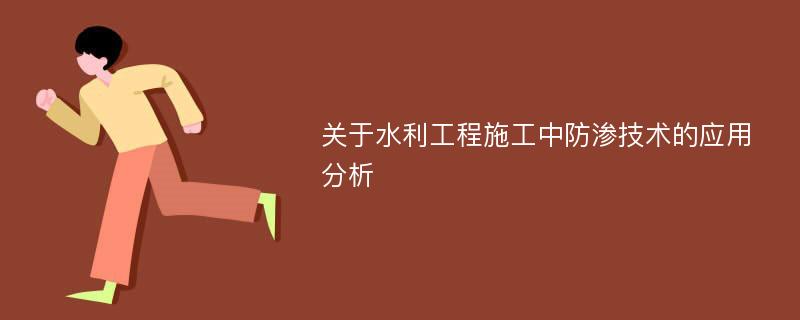 关于水利工程施工中防渗技术的应用分析