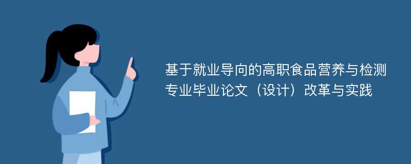 基于就业导向的高职食品营养与检测专业毕业论文（设计）改革与实践