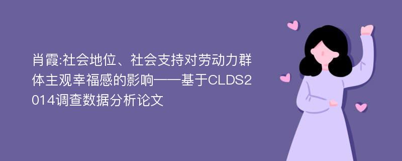 肖霞:社会地位、社会支持对劳动力群体主观幸福感的影响——基于CLDS2014调查数据分析论文