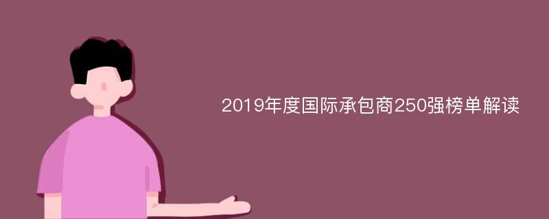 2019年度国际承包商250强榜单解读