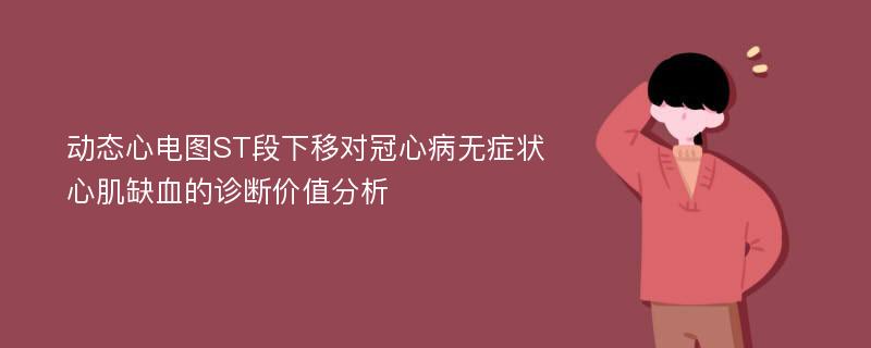 动态心电图ST段下移对冠心病无症状心肌缺血的诊断价值分析