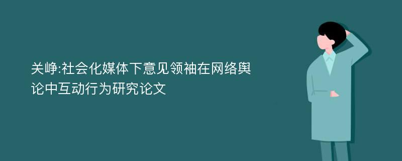 关峥:社会化媒体下意见领袖在网络舆论中互动行为研究论文