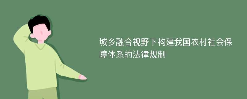 城乡融合视野下构建我国农村社会保障体系的法律规制