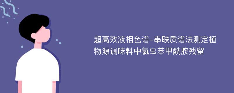 超高效液相色谱-串联质谱法测定植物源调味料中氯虫苯甲酰胺残留