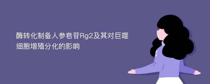 酶转化制备人参皂苷Rg2及其对巨噬细胞增殖分化的影响