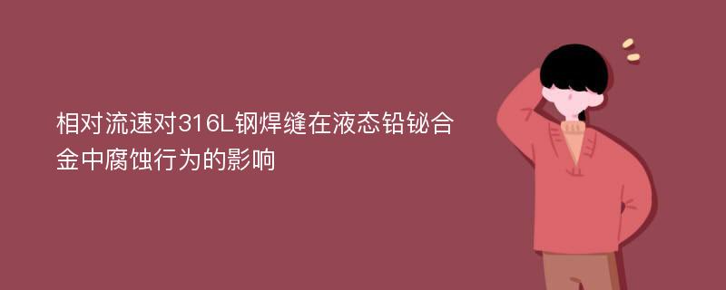 相对流速对316L钢焊缝在液态铅铋合金中腐蚀行为的影响