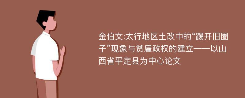 金伯文:太行地区土改中的“踢开旧圈子”现象与贫雇政权的建立——以山西省平定县为中心论文