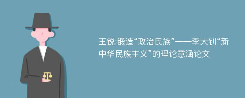 王锐:锻造“政治民族”——李大钊“新中华民族主义”的理论意涵论文