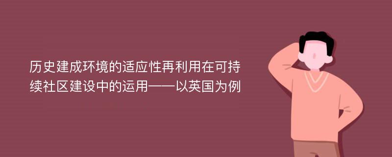 历史建成环境的适应性再利用在可持续社区建设中的运用——以英国为例