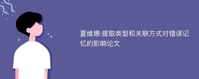 夏维娜:提取类型和关联方式对错误记忆的影响论文