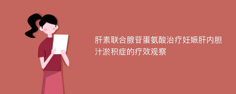 肝素联合腺苷蛋氨酸治疗妊娠肝内胆汁淤积症的疗效观察