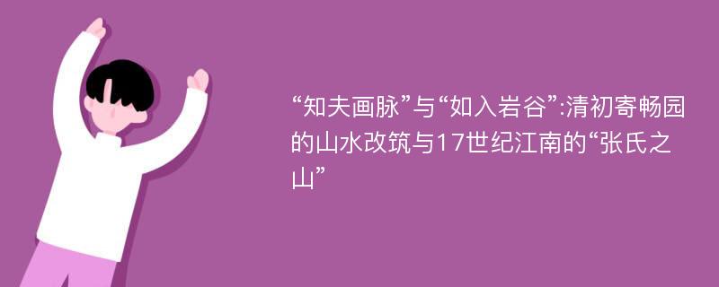 “知夫画脉”与“如入岩谷”:清初寄畅园的山水改筑与17世纪江南的“张氏之山”