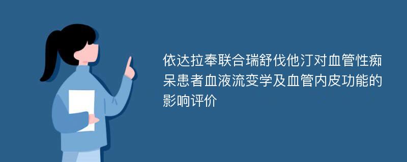 依达拉奉联合瑞舒伐他汀对血管性痴呆患者血液流变学及血管内皮功能的影响评价