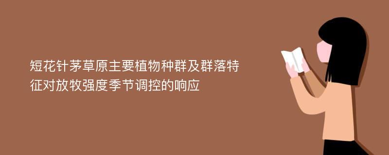 短花针茅草原主要植物种群及群落特征对放牧强度季节调控的响应