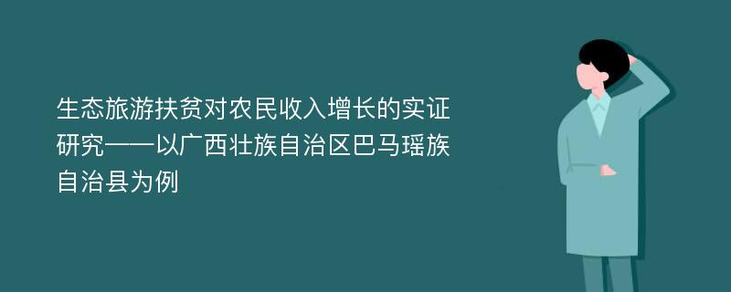 生态旅游扶贫对农民收入增长的实证研究——以广西壮族自治区巴马瑶族自治县为例