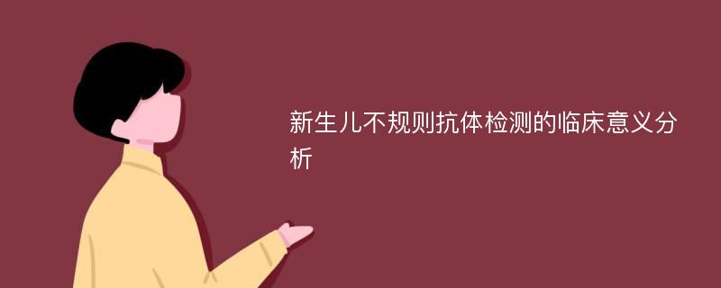 新生儿不规则抗体检测的临床意义分析