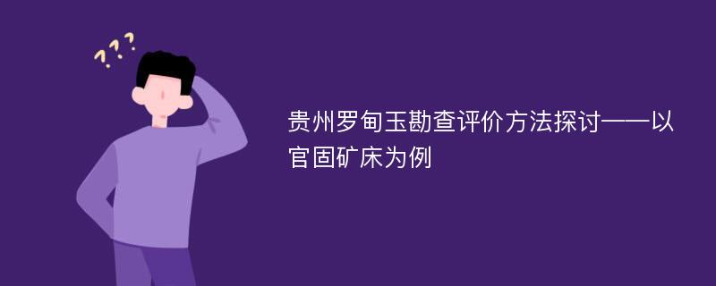 贵州罗甸玉勘查评价方法探讨——以官固矿床为例