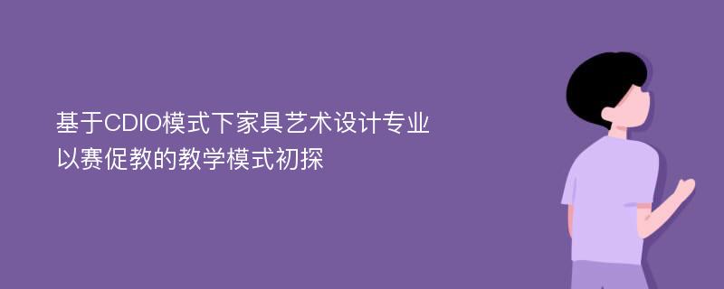 基于CDIO模式下家具艺术设计专业以赛促教的教学模式初探