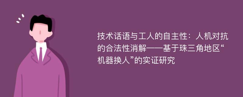 技术话语与工人的自主性：人机对抗的合法性消解——基于珠三角地区“机器换人”的实证研究