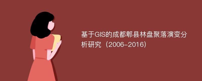 基于GIS的成都郫县林盘聚落演变分析研究（2006-2016）