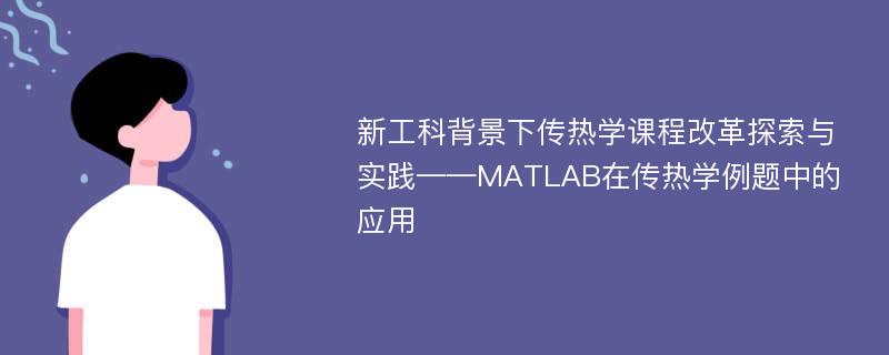 新工科背景下传热学课程改革探索与实践——MATLAB在传热学例题中的应用