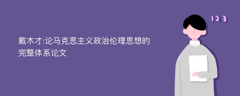 戴木才:论马克思主义政治伦理思想的完整体系论文