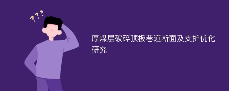 厚煤层破碎顶板巷道断面及支护优化研究