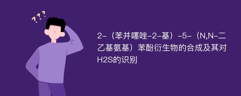 2-（苯并噻唑-2-基）-5-（N,N-二乙基氨基）苯酚衍生物的合成及其对H2S的识别