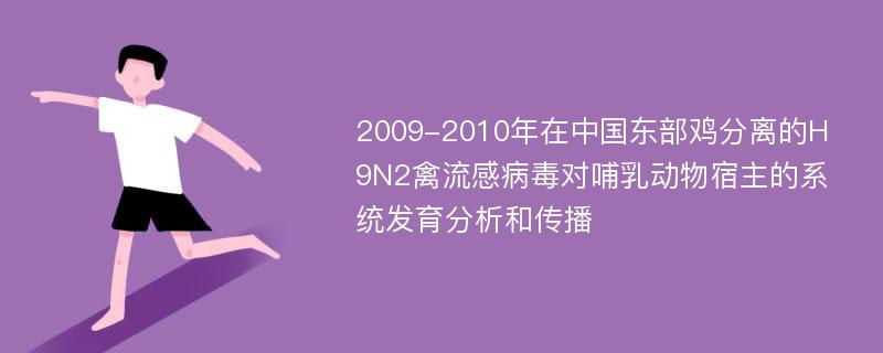 2009-2010年在中国东部鸡分离的H9N2禽流感病毒对哺乳动物宿主的系统发育分析和传播