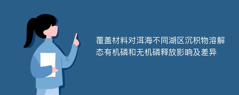 覆盖材料对洱海不同湖区沉积物溶解态有机磷和无机磷释放影响及差异