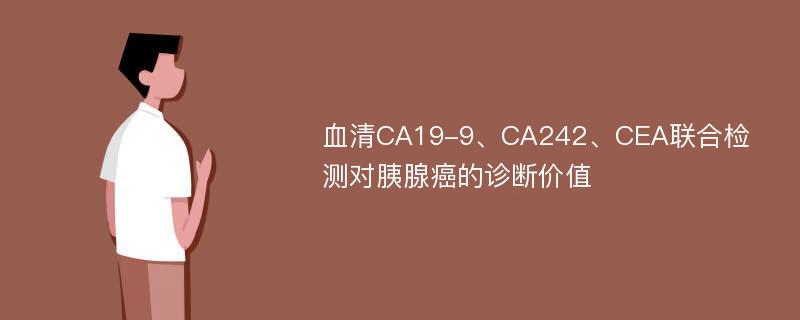 血清CA19-9、CA242、CEA联合检测对胰腺癌的诊断价值