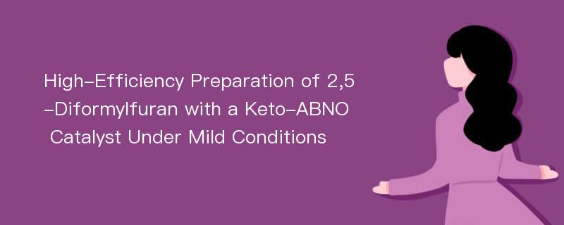 High-Efficiency Preparation of 2,5-Diformylfuran with a Keto-ABNO Catalyst Under Mild Conditions