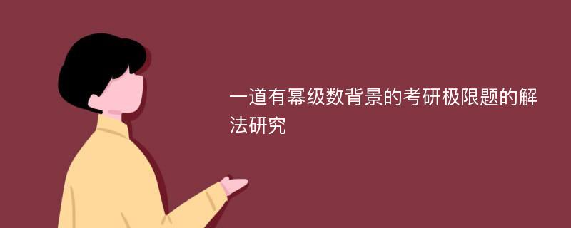 一道有幂级数背景的考研极限题的解法研究