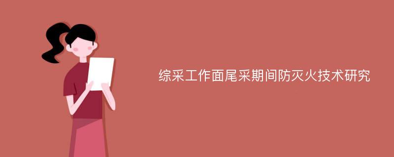 综采工作面尾采期间防灭火技术研究