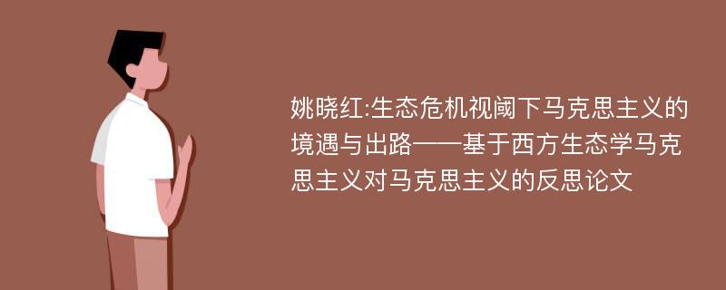 姚晓红:生态危机视阈下马克思主义的境遇与出路——基于西方生态学马克思主义对马克思主义的反思论文