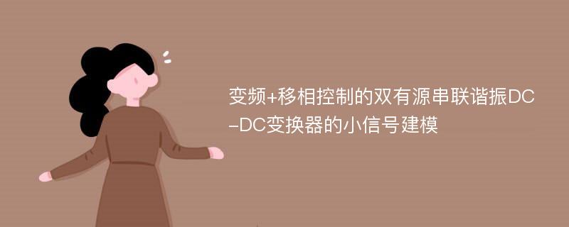 变频+移相控制的双有源串联谐振DC-DC变换器的小信号建模