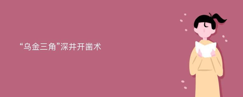 “乌金三角”深井开凿术