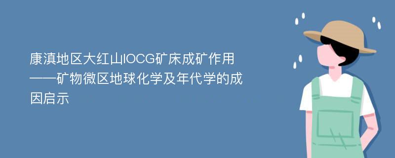 康滇地区大红山IOCG矿床成矿作用 ——矿物微区地球化学及年代学的成因启示