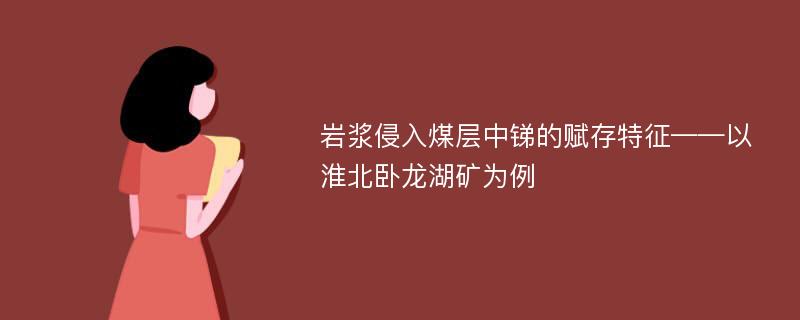 岩浆侵入煤层中锑的赋存特征——以淮北卧龙湖矿为例