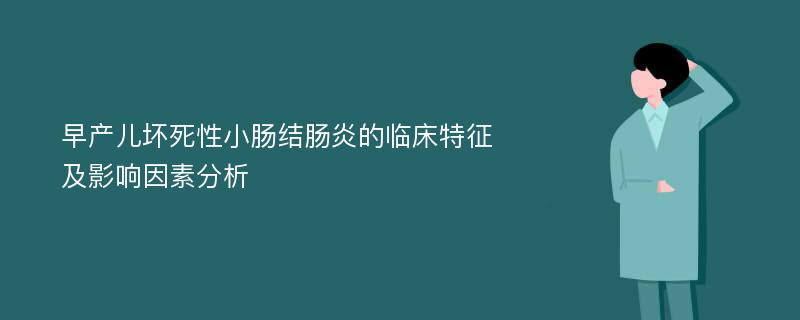 早产儿坏死性小肠结肠炎的临床特征及影响因素分析