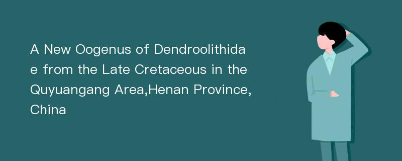 A New Oogenus of Dendroolithidae from the Late Cretaceous in the Quyuangang Area,Henan Province,China