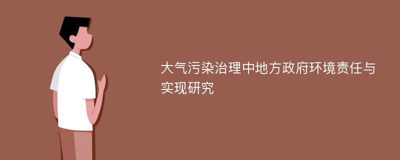 大气污染治理中地方政府环境责任与实现研究