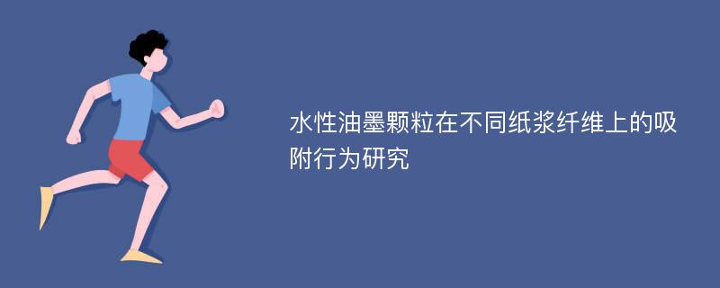 水性油墨颗粒在不同纸浆纤维上的吸附行为研究