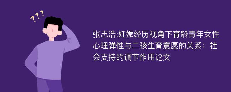 张志浩:妊娠经历视角下育龄青年女性心理弹性与二孩生育意愿的关系：社会支持的调节作用论文