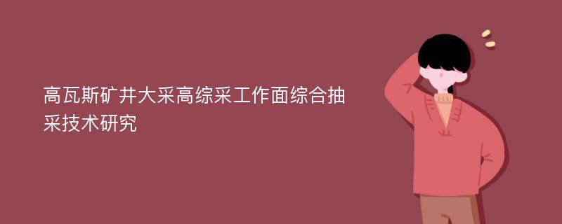 高瓦斯矿井大采高综采工作面综合抽采技术研究