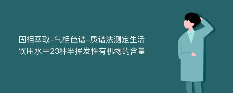 固相萃取-气相色谱-质谱法测定生活饮用水中23种半挥发性有机物的含量