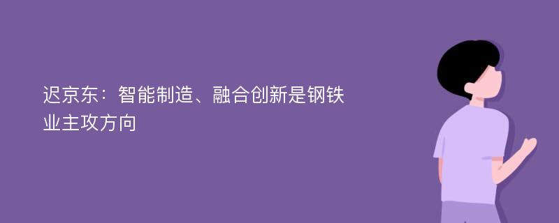 迟京东：智能制造、融合创新是钢铁业主攻方向