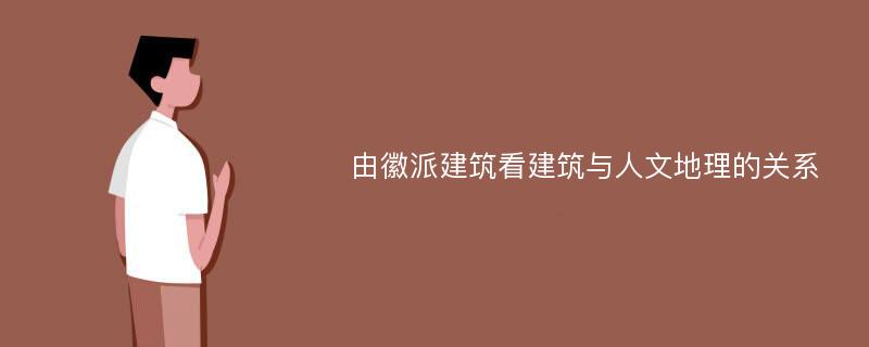 由徽派建筑看建筑与人文地理的关系